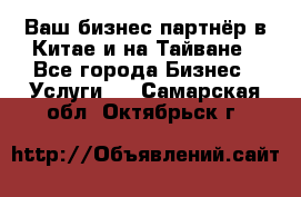 Ваш бизнес-партнёр в Китае и на Тайване - Все города Бизнес » Услуги   . Самарская обл.,Октябрьск г.